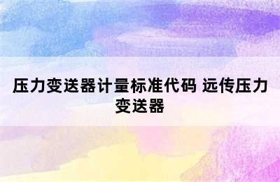 压力变送器计量标准代码 远传压力变送器